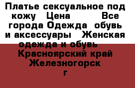 Платье сексуальное под кожу › Цена ­ 500 - Все города Одежда, обувь и аксессуары » Женская одежда и обувь   . Красноярский край,Железногорск г.